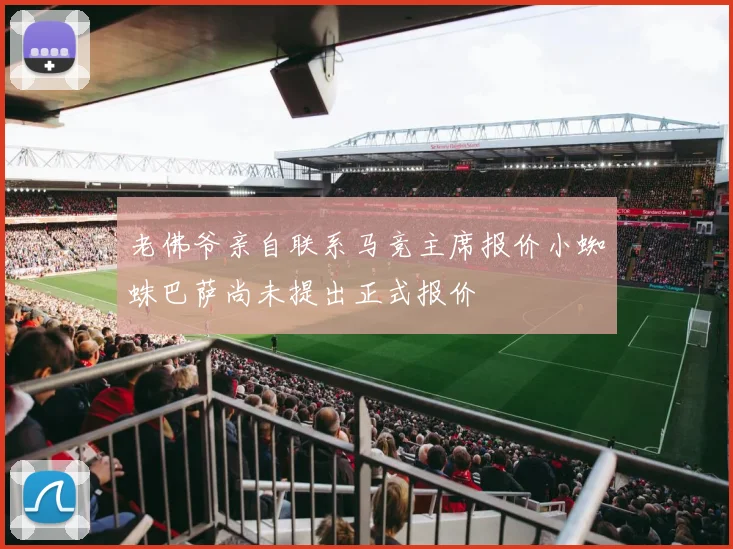 老佛爷亲自联系马竞主席报价小蜘蛛巴萨尚未提出正式报价