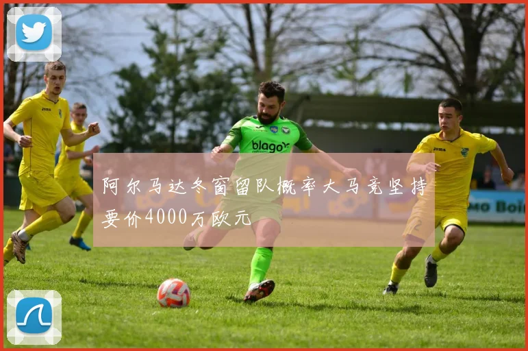阿尔马达冬窗留队概率大马竞坚持要价4000万欧元