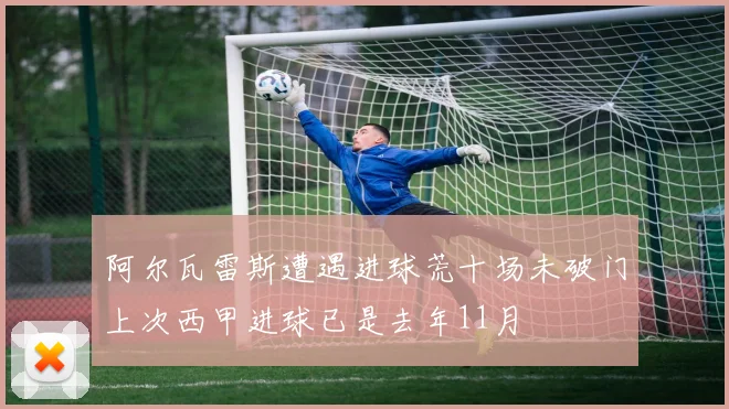 阿尔瓦雷斯遭遇进球荒十场未破门上次西甲进球已是去年11月
