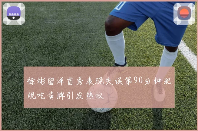 徐彬留洋首秀表现失误第90分钟犯规吃黄牌引发热议