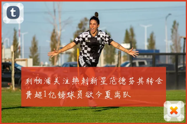 利物浦关注热刺新星范德芬其转会费超1亿镑球员欲今夏离队