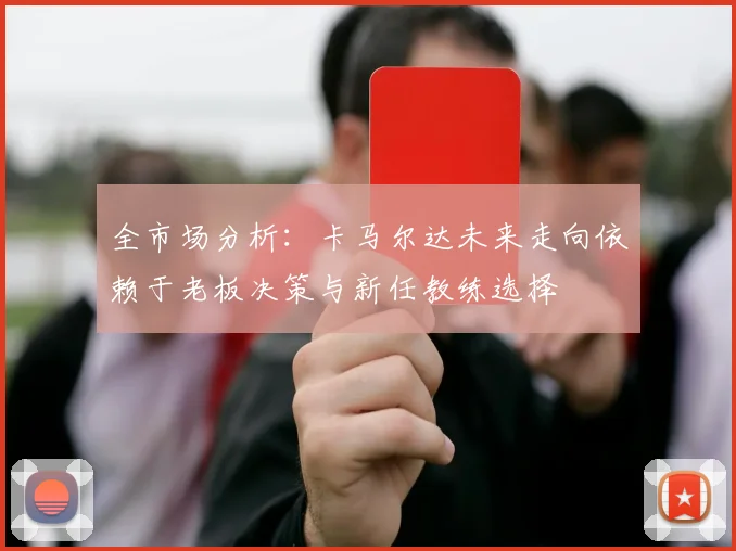 全市场分析：卡马尔达未来走向依赖于老板决策与新任教练选择