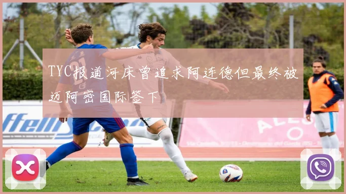 TYC报道河床曾追求阿连德但最终被迈阿密国际签下