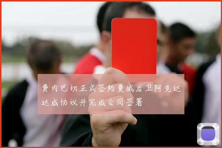 费内巴切正式签约曼城后卫阿克达达成协议并完成合同签署