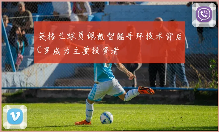 英格兰球员佩戴智能手环技术背后C罗成为主要投资者
