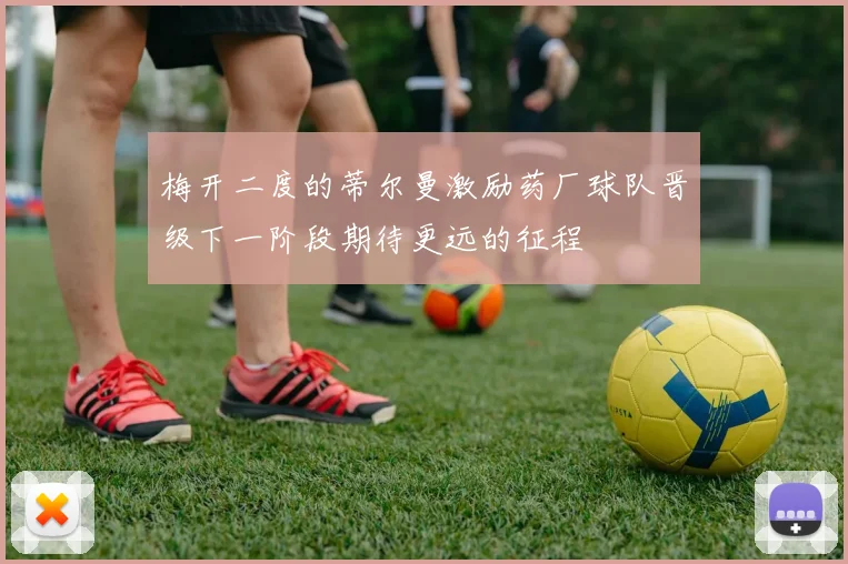 梅开二度的蒂尔曼激励药厂球队晋级下一阶段期待更远的征程