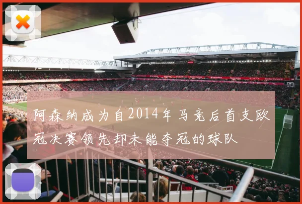 阿森纳成为自2014年马竞后首支欧冠决赛领先却未能夺冠的球队