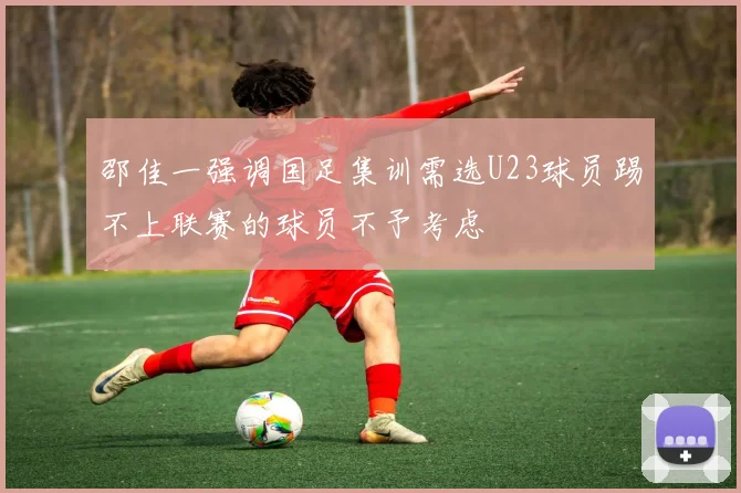 邵佳一强调国足集训需选U23球员踢不上联赛的球员不予考虑