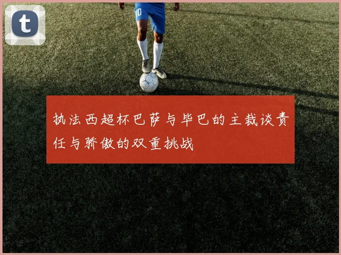执法西超杯巴萨与毕巴的主裁谈责任与骄傲的双重挑战