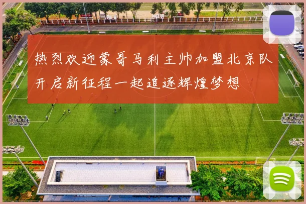 热烈欢迎蒙哥马利主帅加盟北京队开启新征程一起追逐辉煌梦想