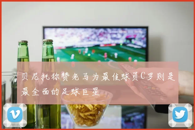 贝尼托称赞老马为最佳球员C罗则是最全面的足球巨星